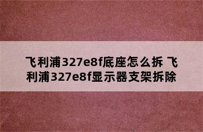 飞利浦327e8f底座怎么拆 飞利浦327e8f显示器支架拆除